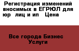 Регистрация изменений вносимых в ЕГРЮЛ для юр. лиц и ип › Цена ­ 1 500 - Все города Бизнес » Услуги   . Марий Эл респ.